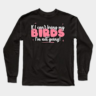 If I Can't Bring My Birds I'm Not Going - Cute Bird Lover print Long Sleeve T-Shirt